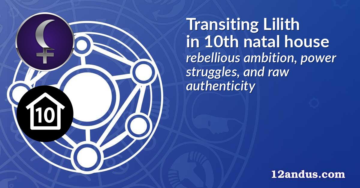 Transiting Lilith in the 10th natal house