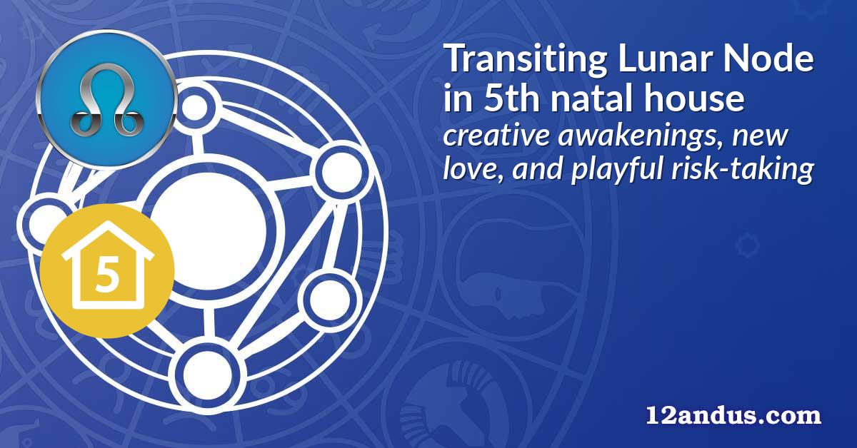 Transiting Lunar Node in the 5th natal house