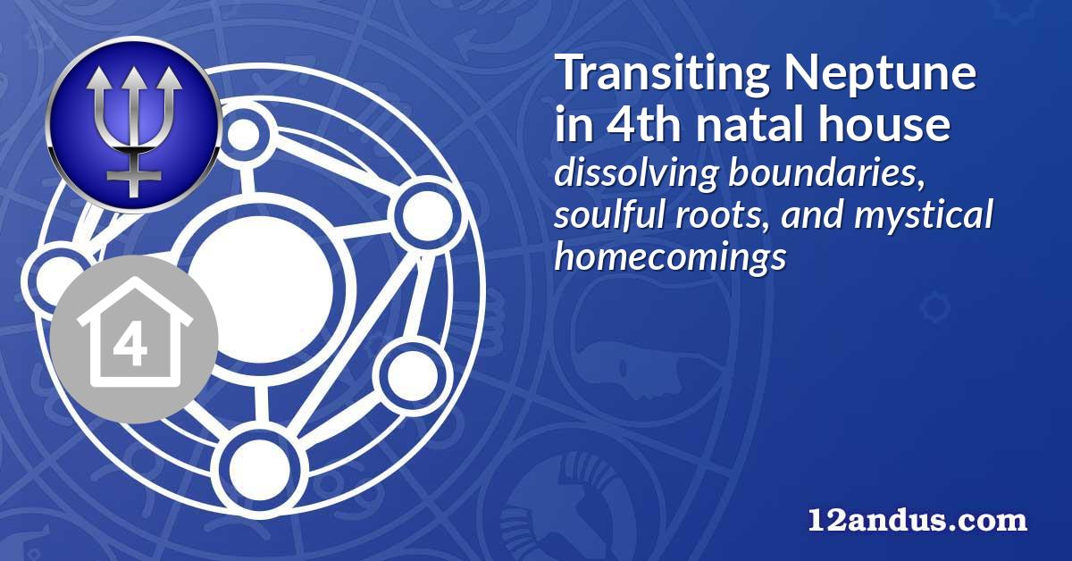 Transiting Neptune in the 4th natal house