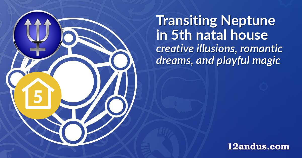 Transiting Neptune in the 5th natal house