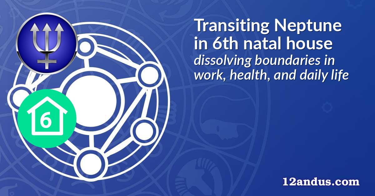 Transiting Neptune in the 6th natal house