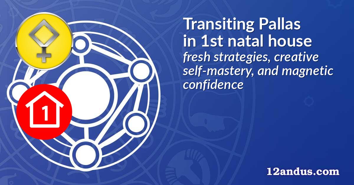 Transiting Pallas in the 1st natal house