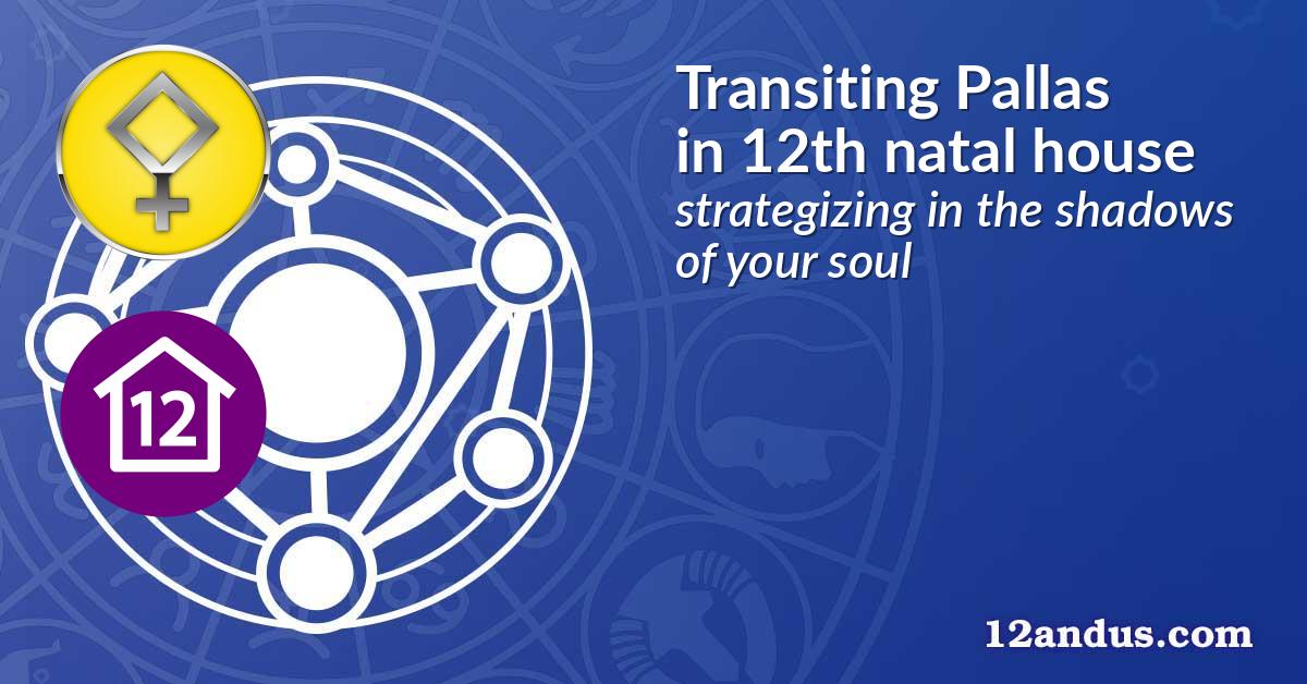 Transiting Pallas in the 12th natal house
