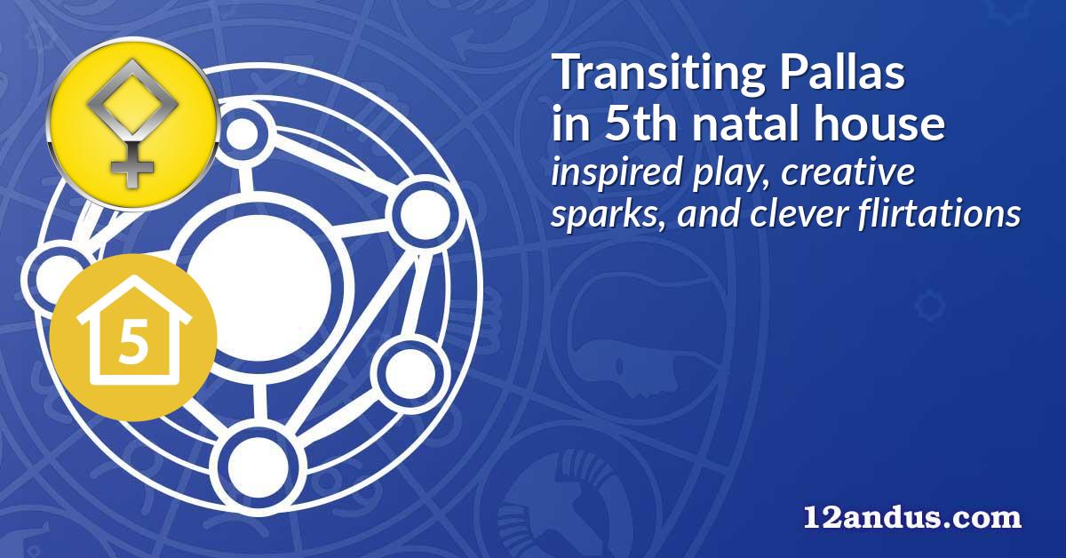 Transiting Pallas in the 5th natal house
