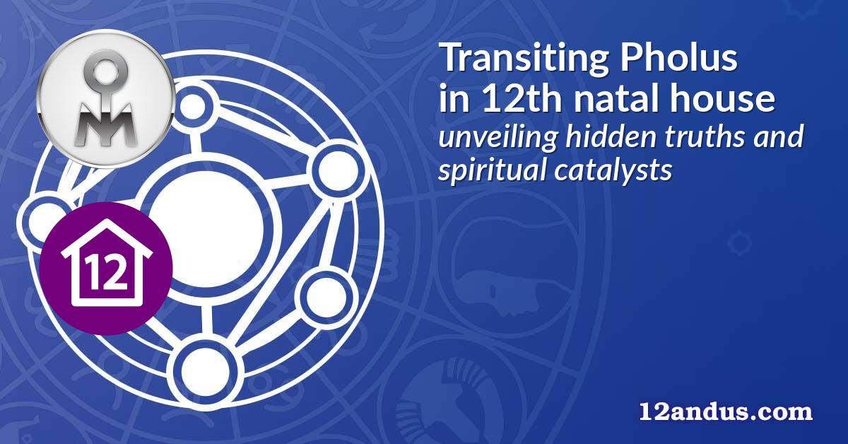 Transiting Pholus in the 12th natal house