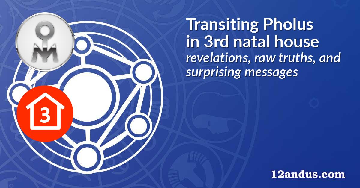 Transiting Pholus in the 3rd natal house