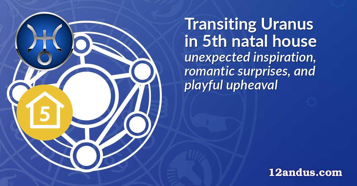 Transiting Uranus in the 5th natal house