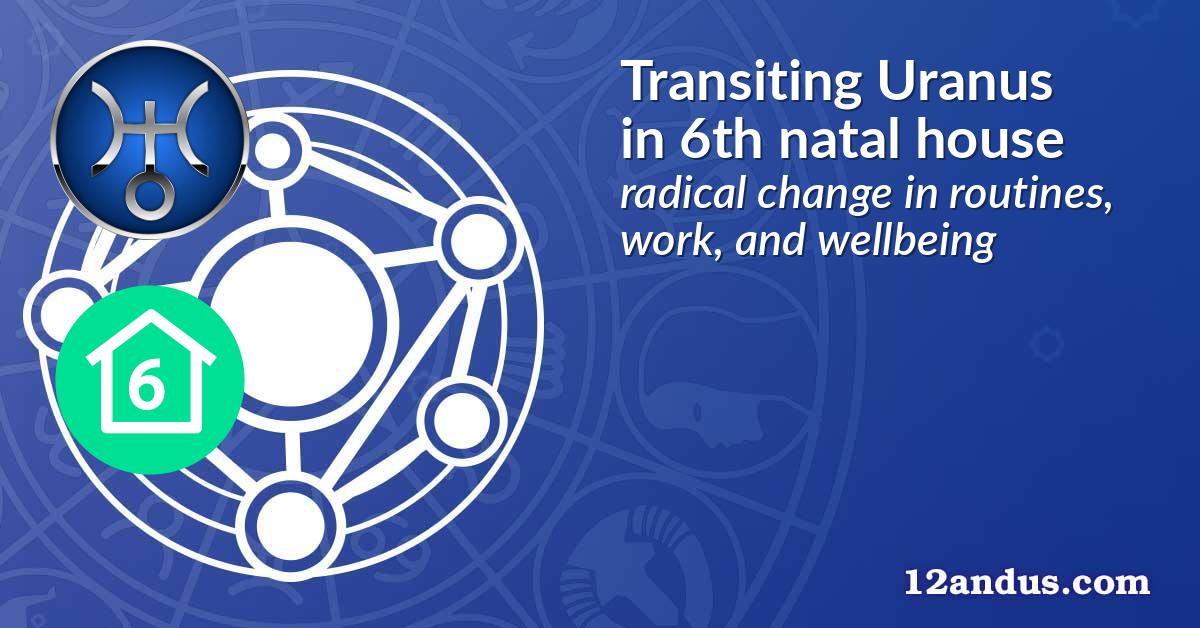 Transiting Uranus in the 6th natal house